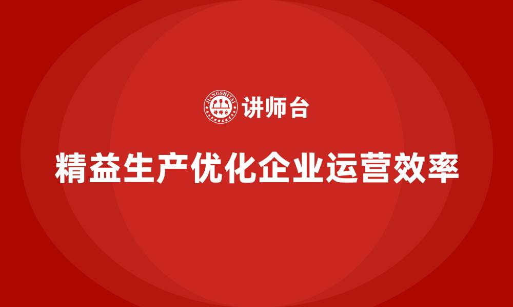 文章精益生产咨询推动企业高效运营模式建设的缩略图