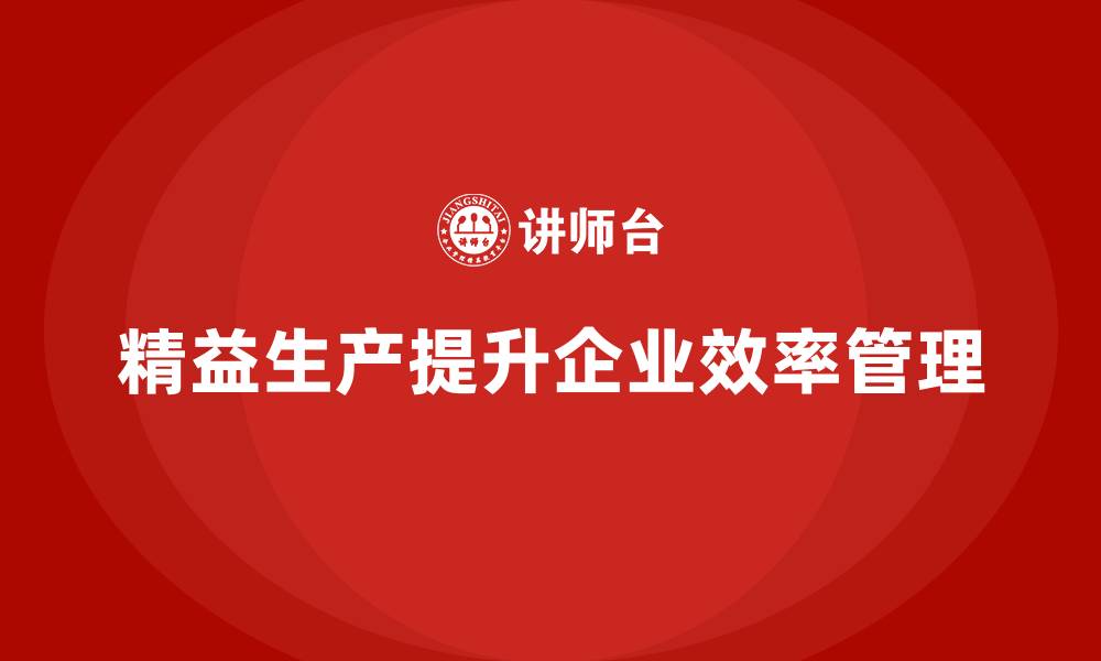 文章精益生产咨询如何助力企业效率管理改进？的缩略图