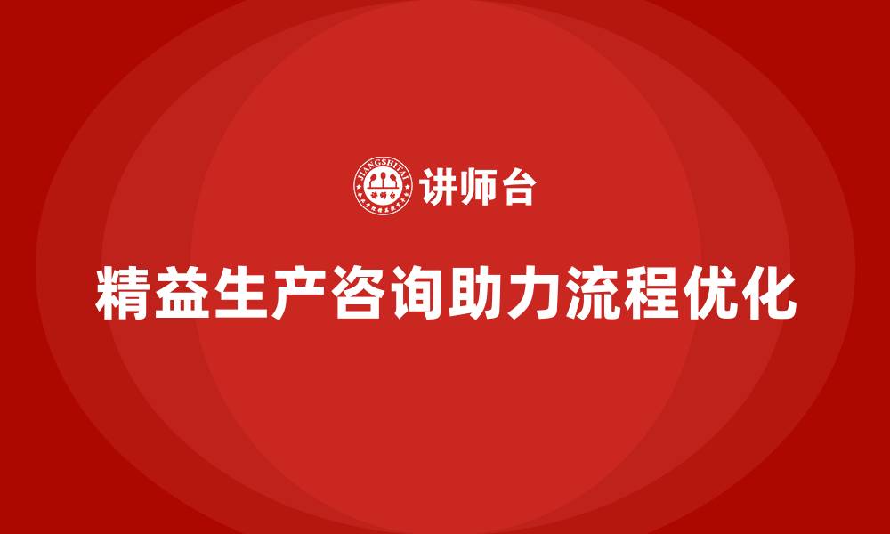 文章精益生产咨询助力生产流程控制与执行标准化的缩略图