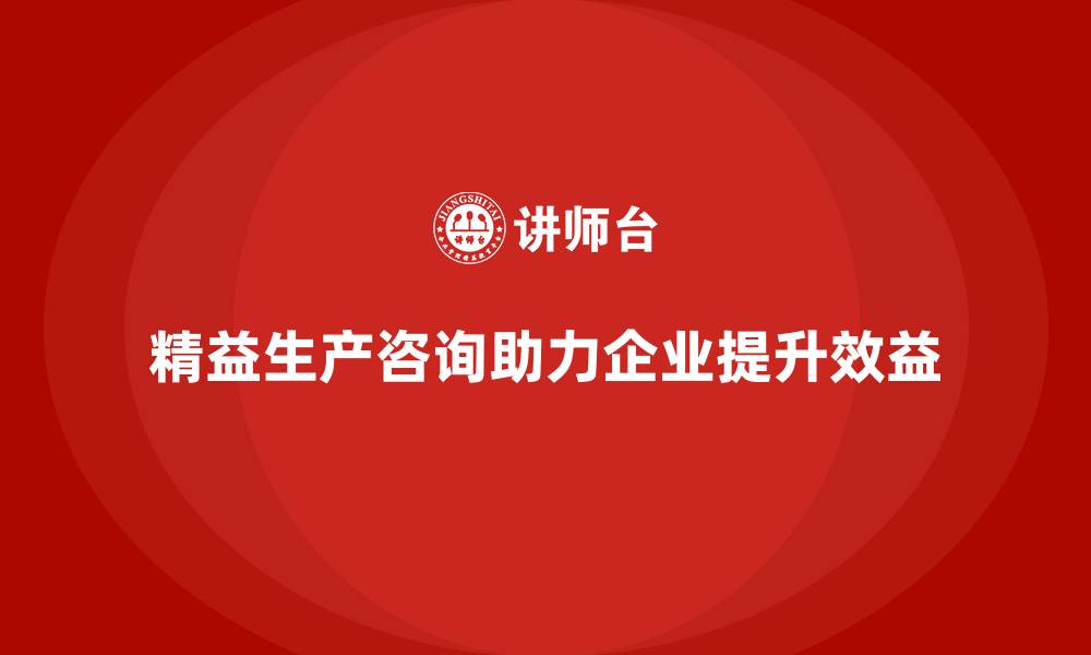 文章精益生产咨询助力企业打造精益管理流程的缩略图