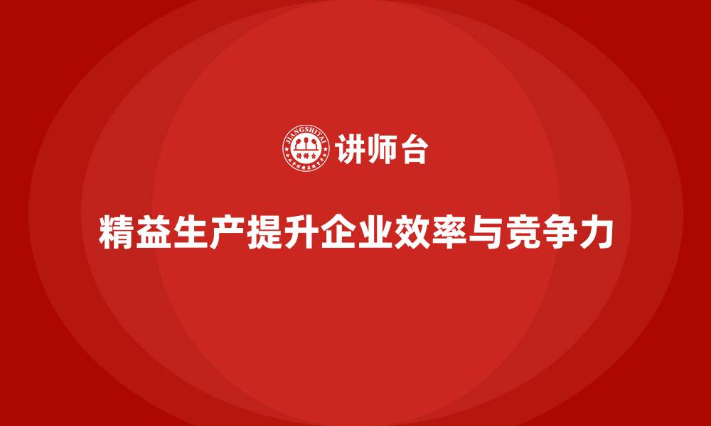 文章精益生产咨询强化企业成本控制与流程改进的缩略图