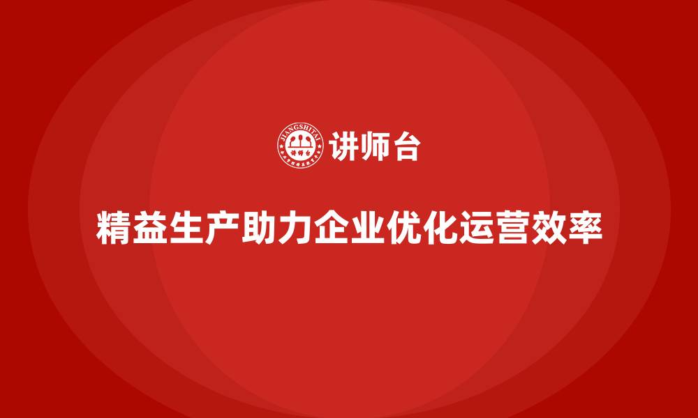 文章精益生产咨询优化运营管理流程与效率控制的缩略图