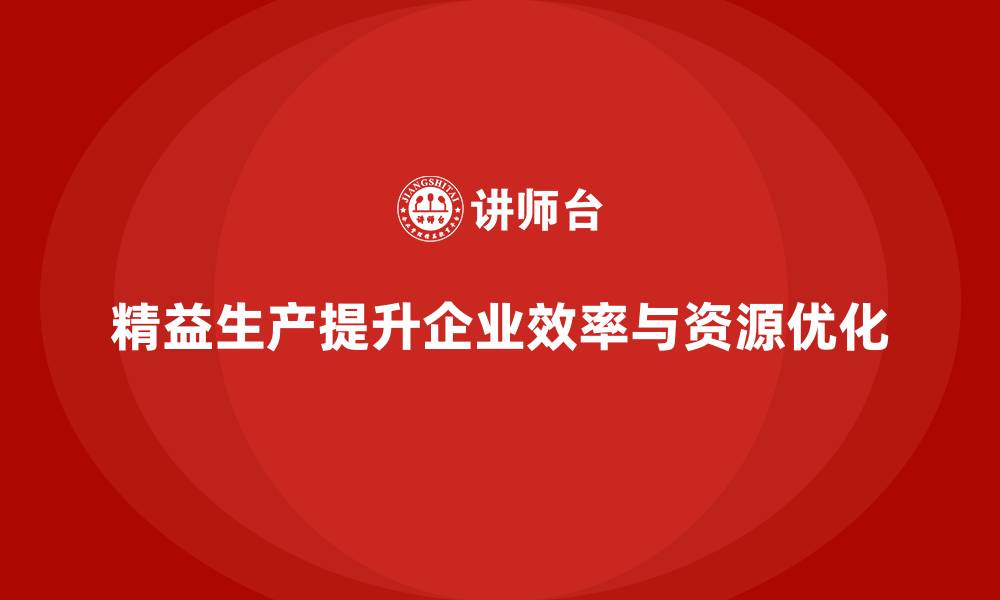 精益生产提升企业效率与资源优化