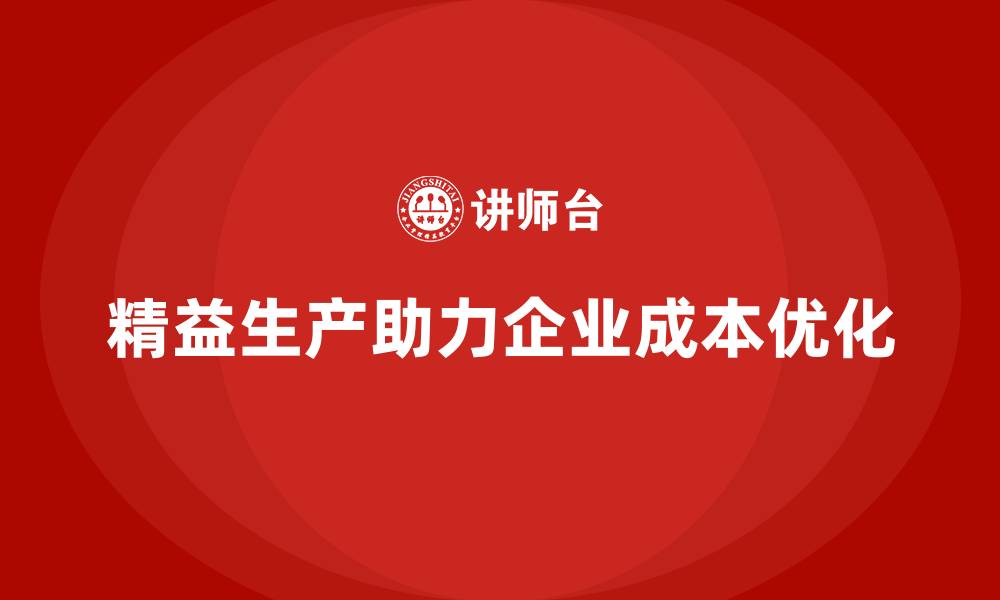 文章精益生产咨询如何优化成本管理与流程执行力？的缩略图