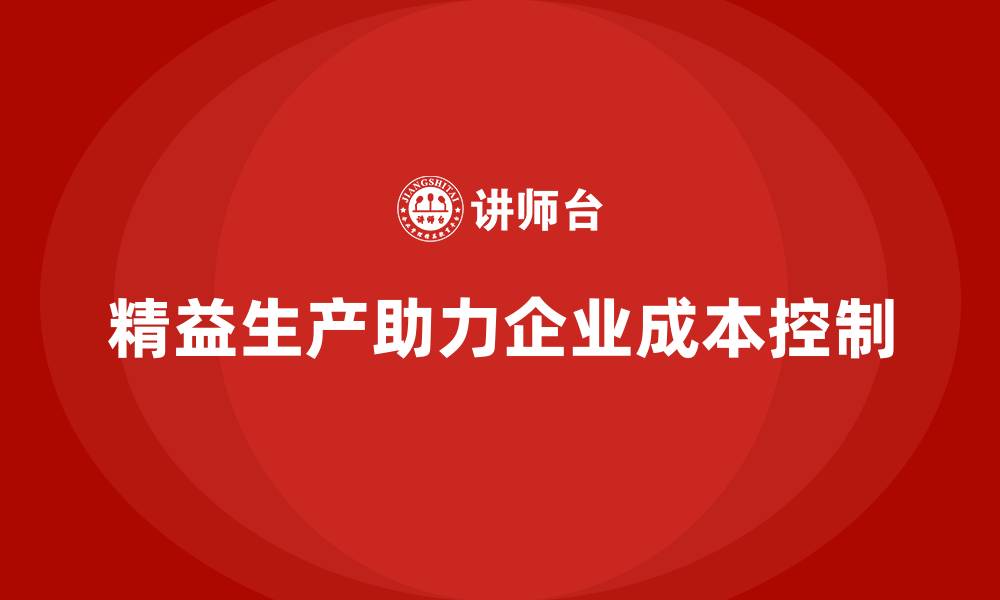 文章精益生产咨询助力企业成本控制与管理流程优化的缩略图