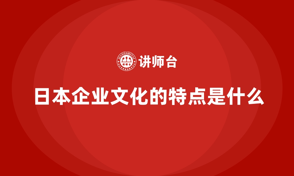 文章日本企业文化的特点是什么的缩略图