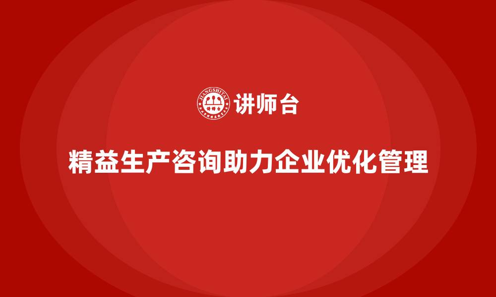 文章精益生产咨询助力企业管理流程优化与控制力提升的缩略图