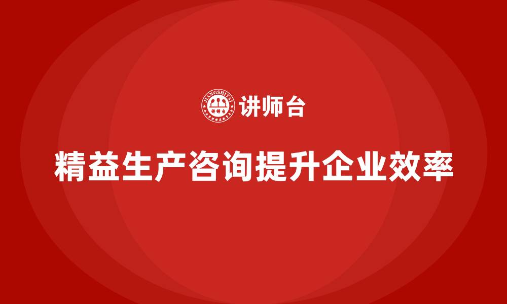 文章精益生产咨询推动流程管理标准化与控制能力改进的缩略图