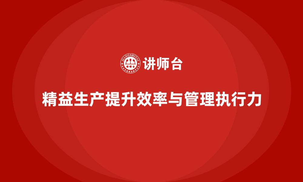 文章精益生产咨询推动流程控制与管理执行力优化升级的缩略图