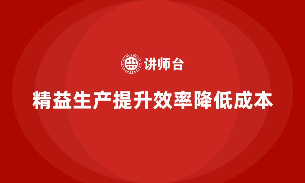 文章精益生产咨询推动管理流程标准化控制与执行效率提升的缩略图