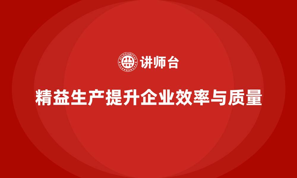 文章精益生产咨询推动执行标准化与管理流程控制全面升级的缩略图