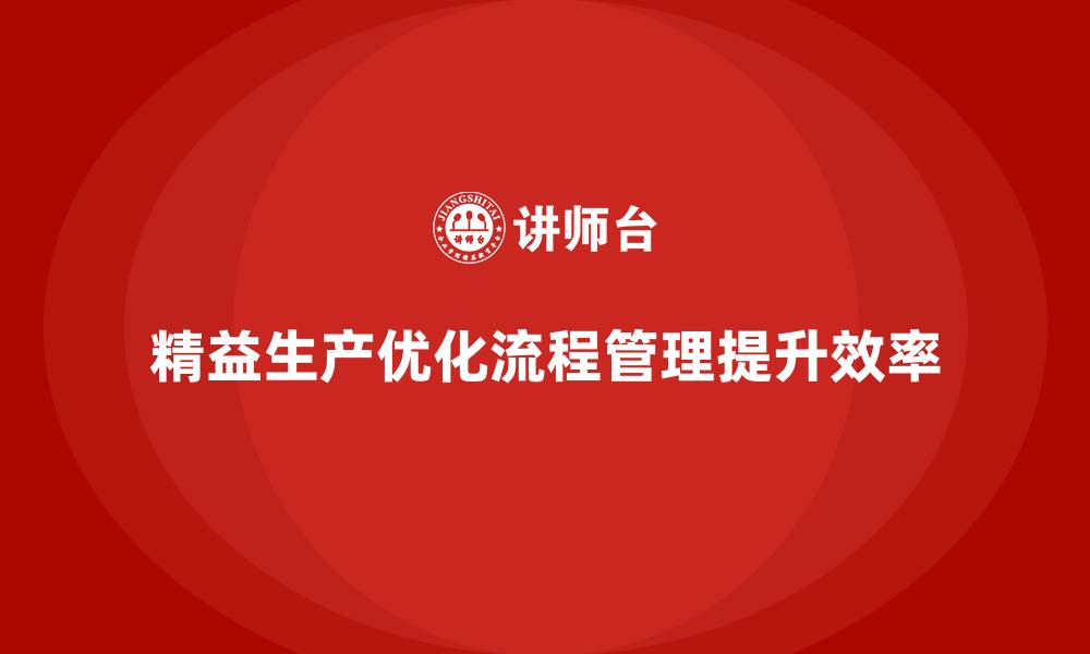 文章精益生产咨询推动流程管理控制效率与执行力改进的缩略图