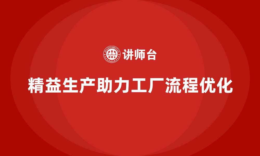 文章精益生产咨询助力工厂流程控制能力优化与执行标准化的缩略图