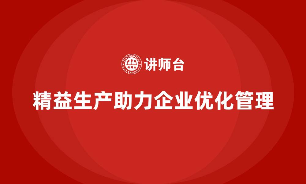 文章精益生产咨询助力流程管理控制标准化与执行力优化的缩略图