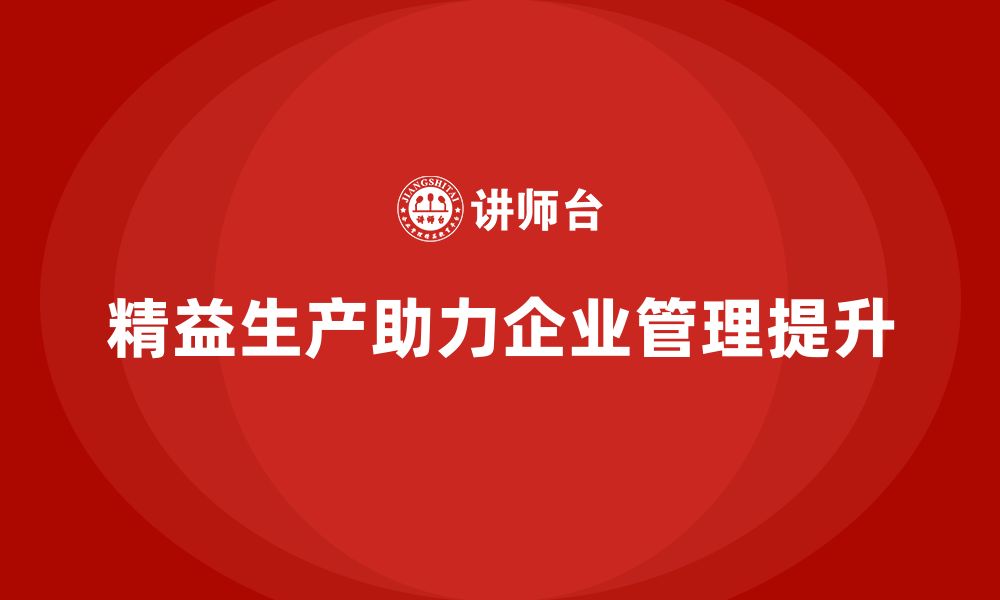 文章精益生产咨询助力管理流程控制标准与执行能力提升优化的缩略图