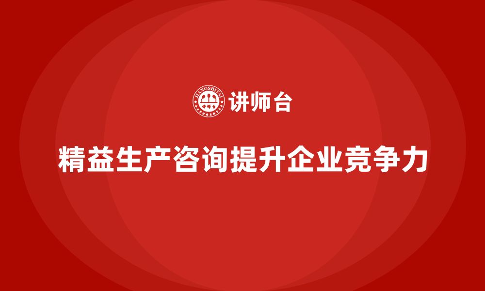 文章精益生产咨询推动管理控制能力与执行标准化效率提升的缩略图