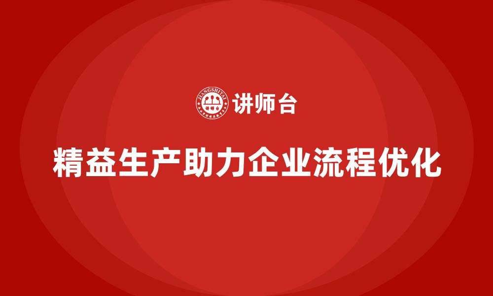 文章精益生产咨询推动流程管理控制能力与执行效率优化升级的缩略图