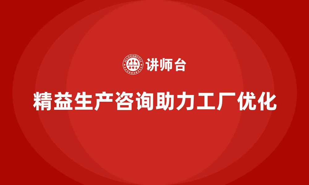 文章精益生产咨询推动工厂生产流程优化与改进的缩略图