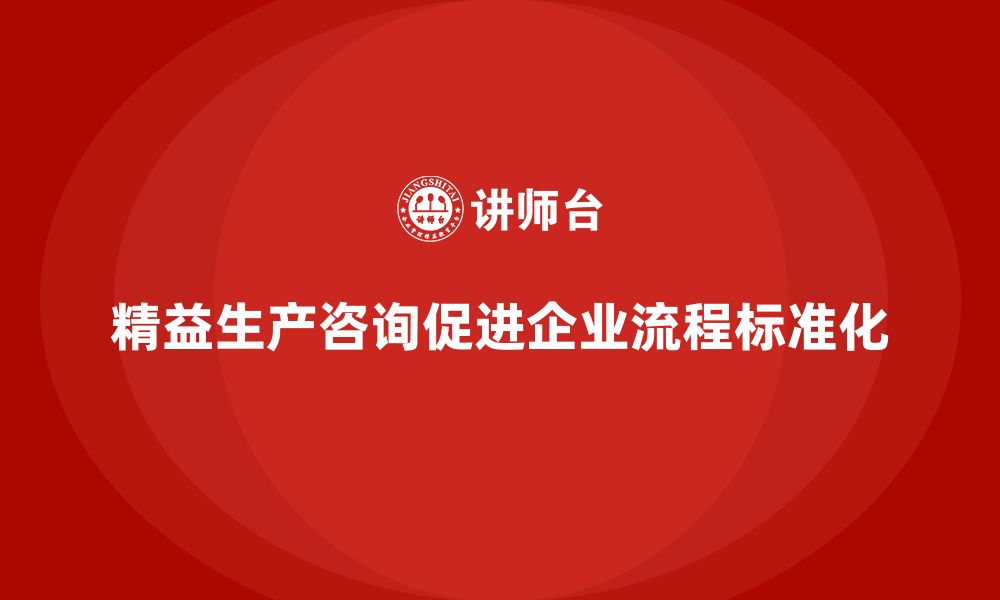 文章精益生产咨询推动企业生产流程管理标准化的缩略图