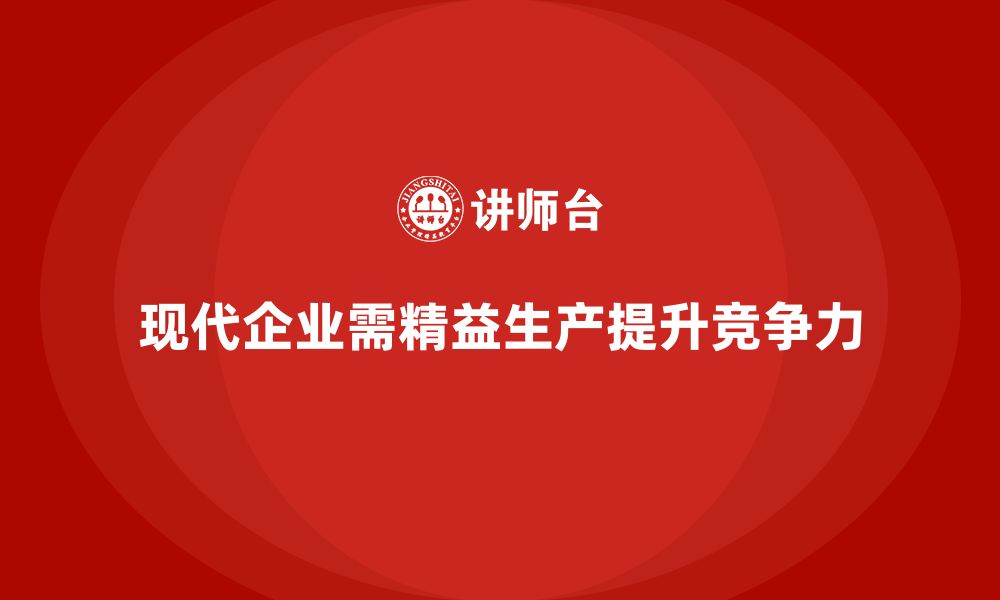 文章精益生产咨询推动企业生产管理流程优化与执行的缩略图