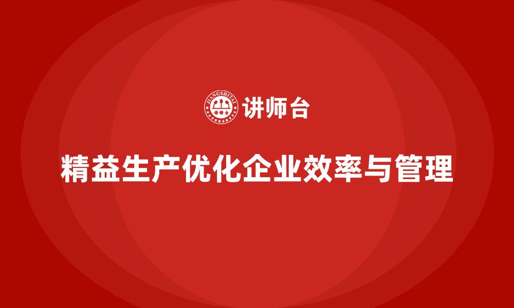 文章精益生产咨询优化企业流程执行力与管理标准提升的缩略图