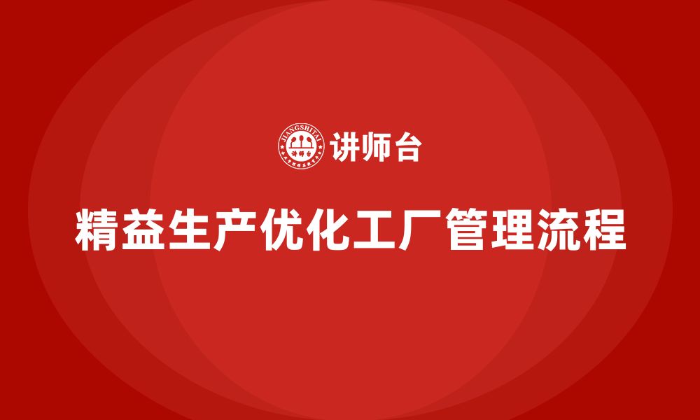 文章精益生产咨询推动工厂管理流程与执行标准化优化的缩略图