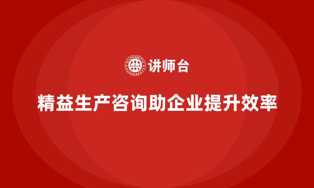 文章精益生产咨询推动企业实现生产目标的缩略图