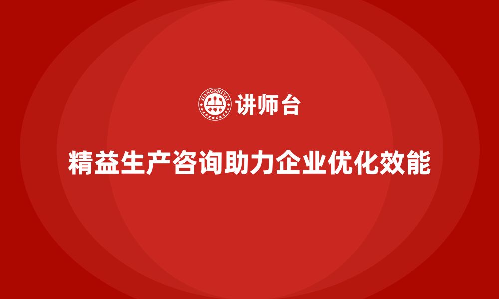 文章精益生产咨询推动企业优化生产效能的缩略图