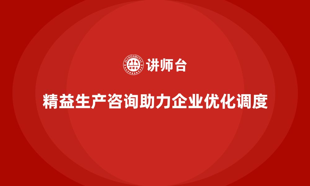 文章精益生产咨询帮助企业优化生产调度的缩略图