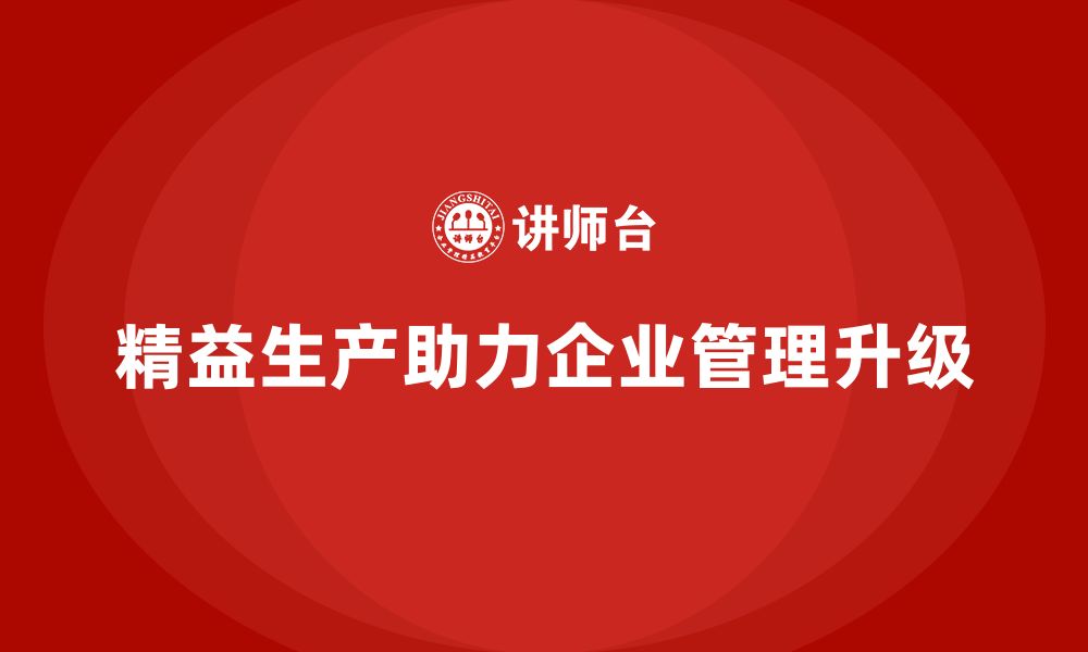 文章精益生产咨询推动企业管理模式升级的缩略图