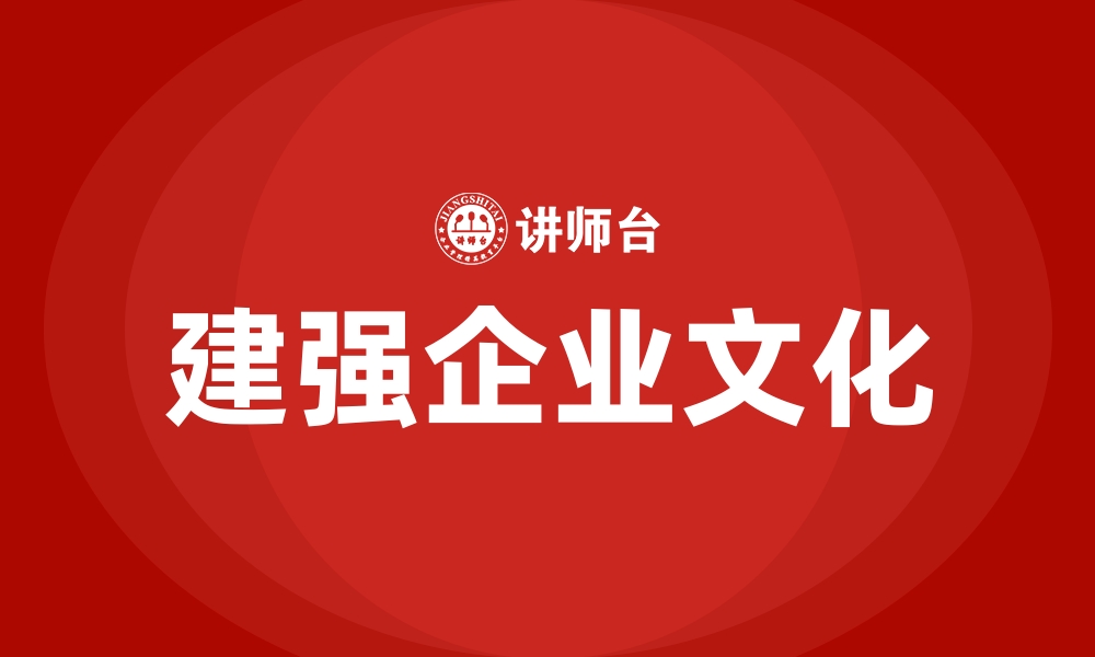 文章建强企业文化的缩略图