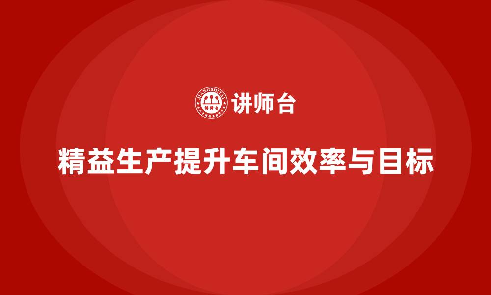 文章精益生产咨询提升车间生产目标达成的缩略图