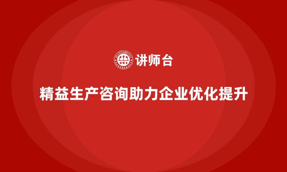 精益生产咨询助力企业优化提升