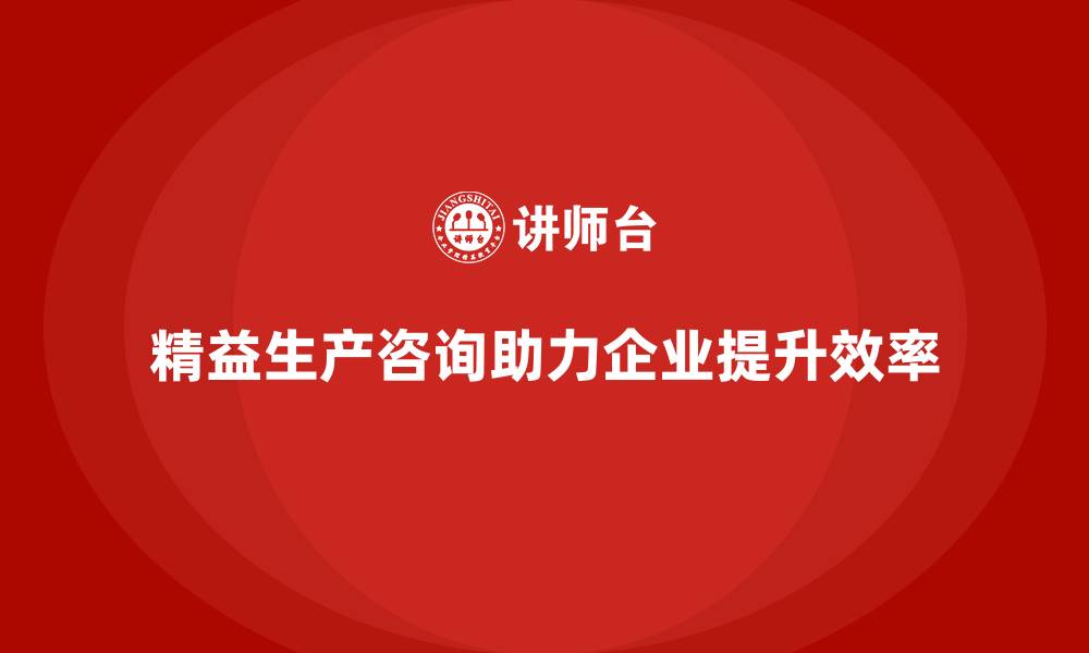 精益生产咨询助力企业提升效率