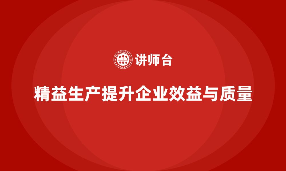 精益生产提升企业效益与质量