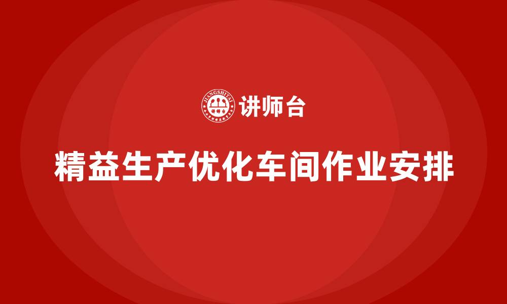 文章精益生产咨询优化车间作业安排的缩略图