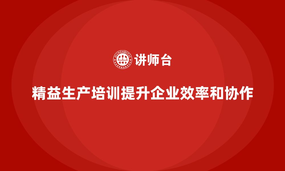 文章精益生产培训提升企业生产运营协调性的缩略图