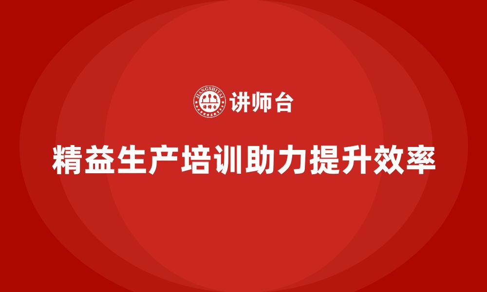 文章精益生产培训助力企业提升生产效率的缩略图