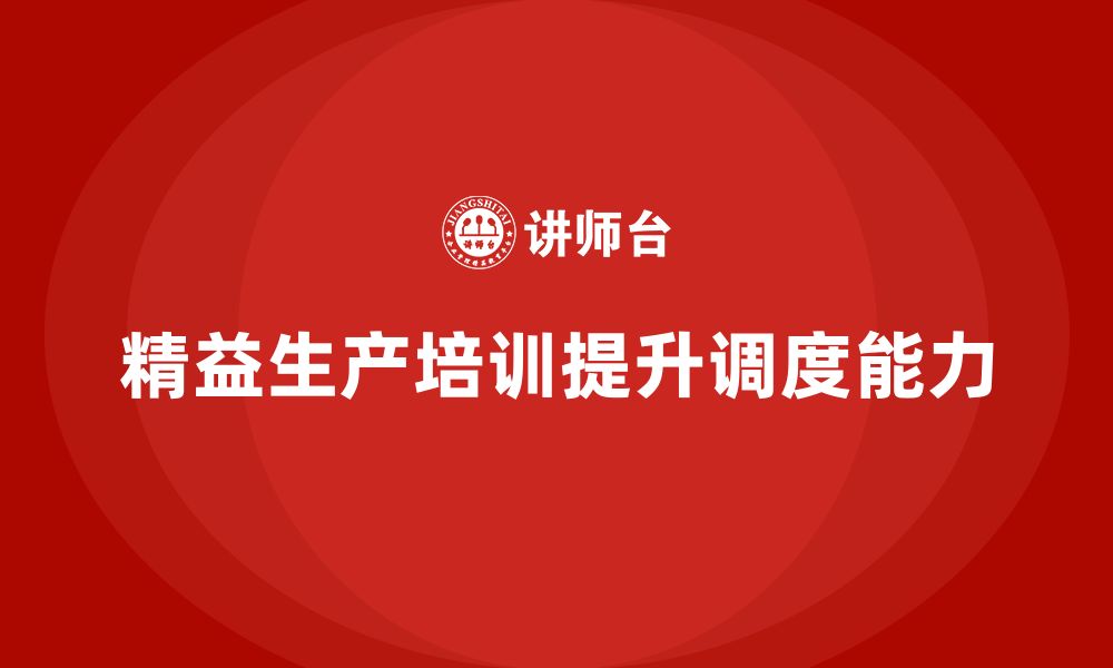 文章精益生产培训帮助企业提升生产调度能力的缩略图