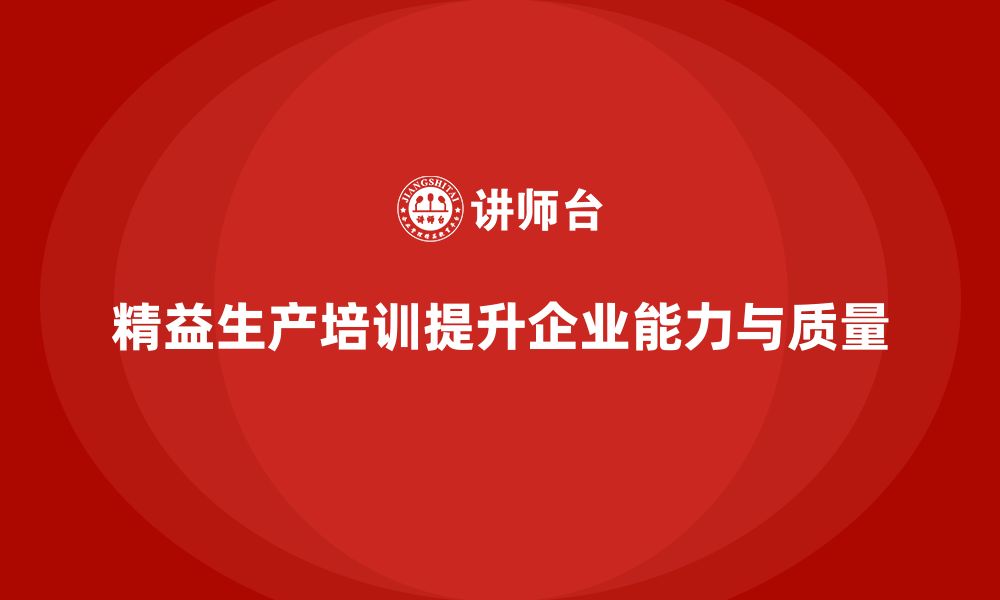 文章精益生产培训助力企业提高生产能力与质量的缩略图