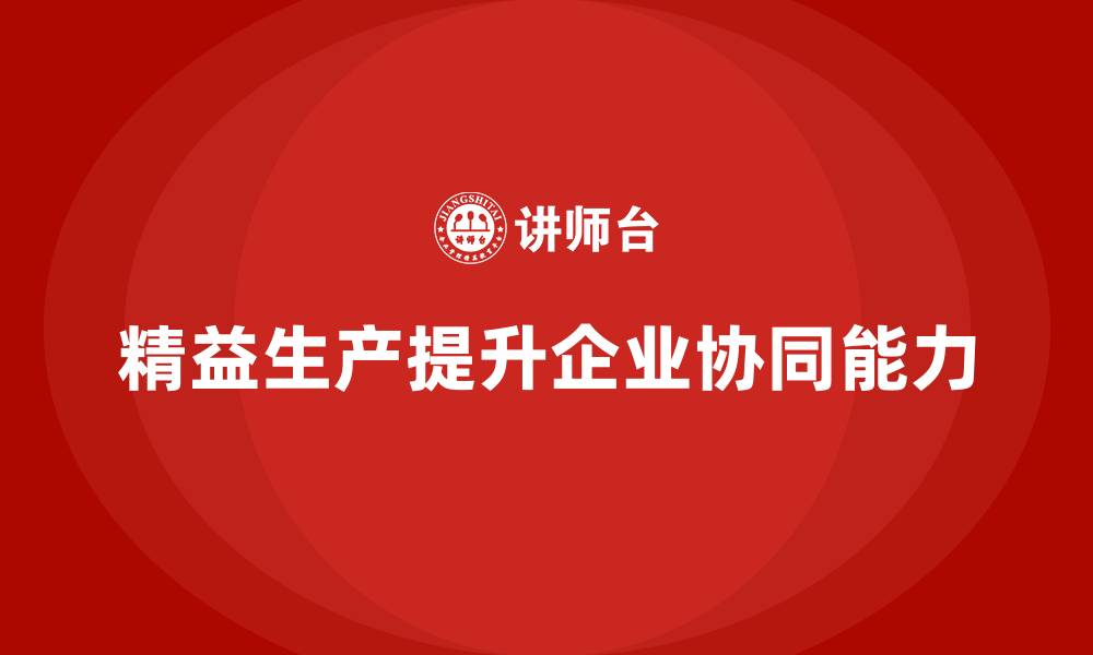 文章精益生产培训帮助企业提高生产协同能力的缩略图