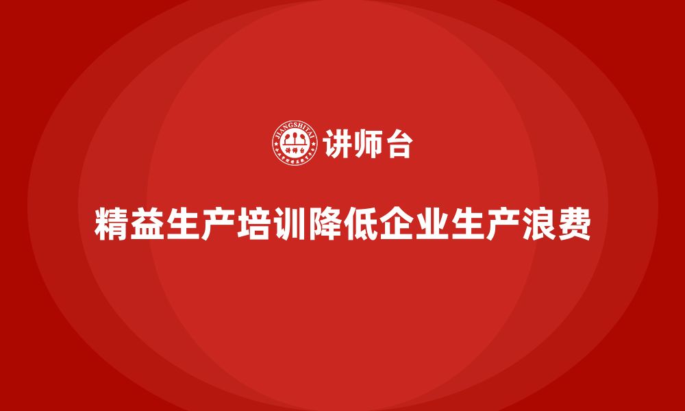 文章精益生产培训帮助企业降低生产浪费的缩略图