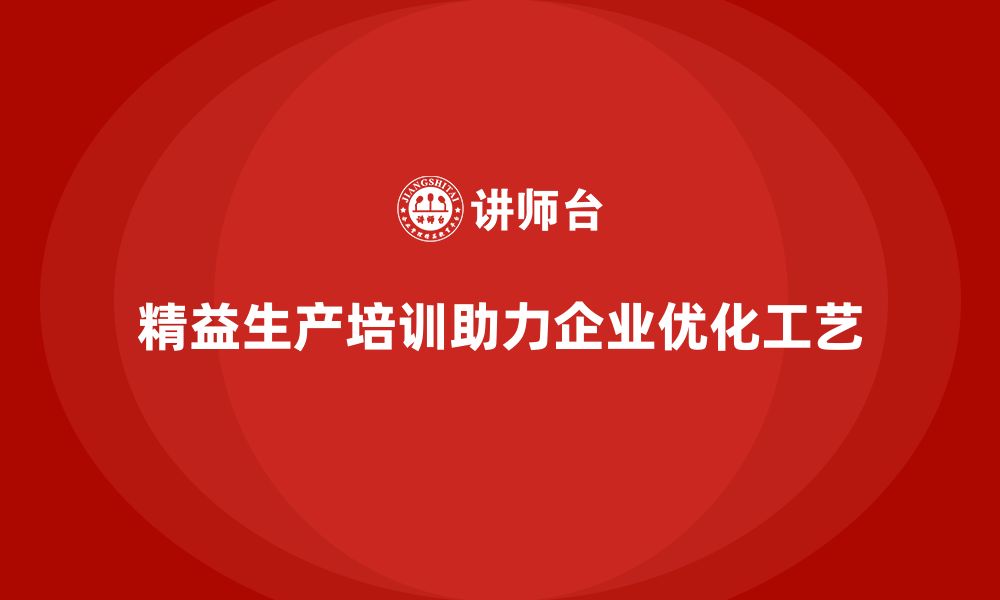 文章精益生产培训助力企业优化生产工艺的缩略图