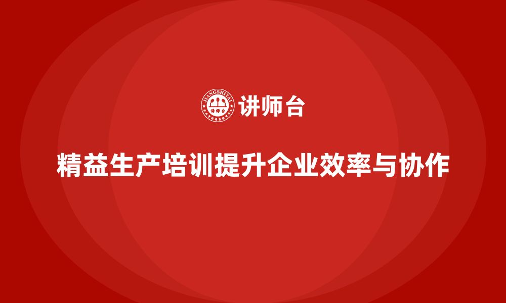 文章精益生产培训帮助企业提升生产协作力的缩略图