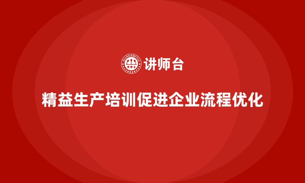 文章精益生产培训如何帮助企业优化工艺流程的缩略图