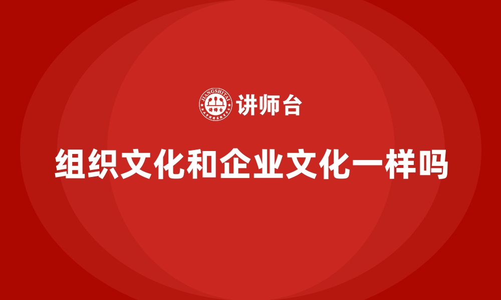 文章组织文化和企业文化一样吗的缩略图