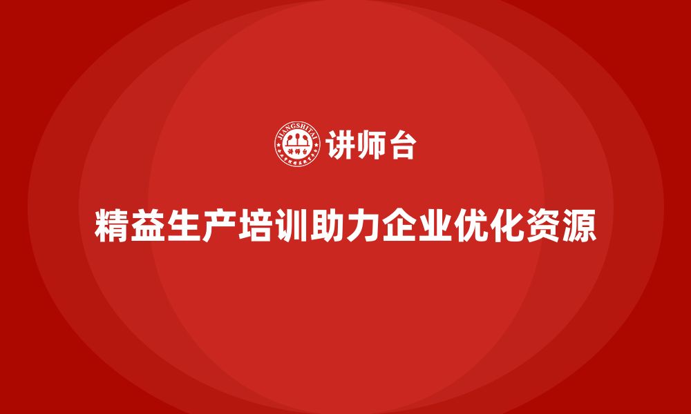 精益生产培训助力企业优化资源