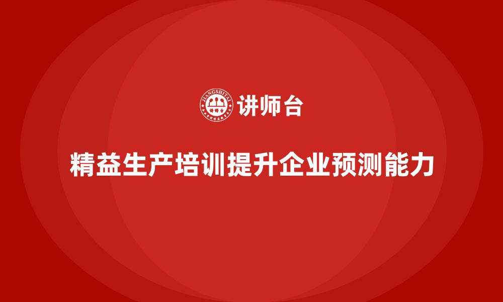 文章精益生产培训如何加强企业的生产预测能力的缩略图