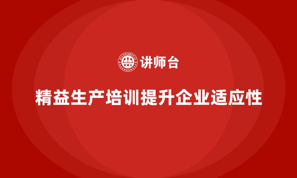 文章精益生产培训如何提升生产流程的适应性的缩略图