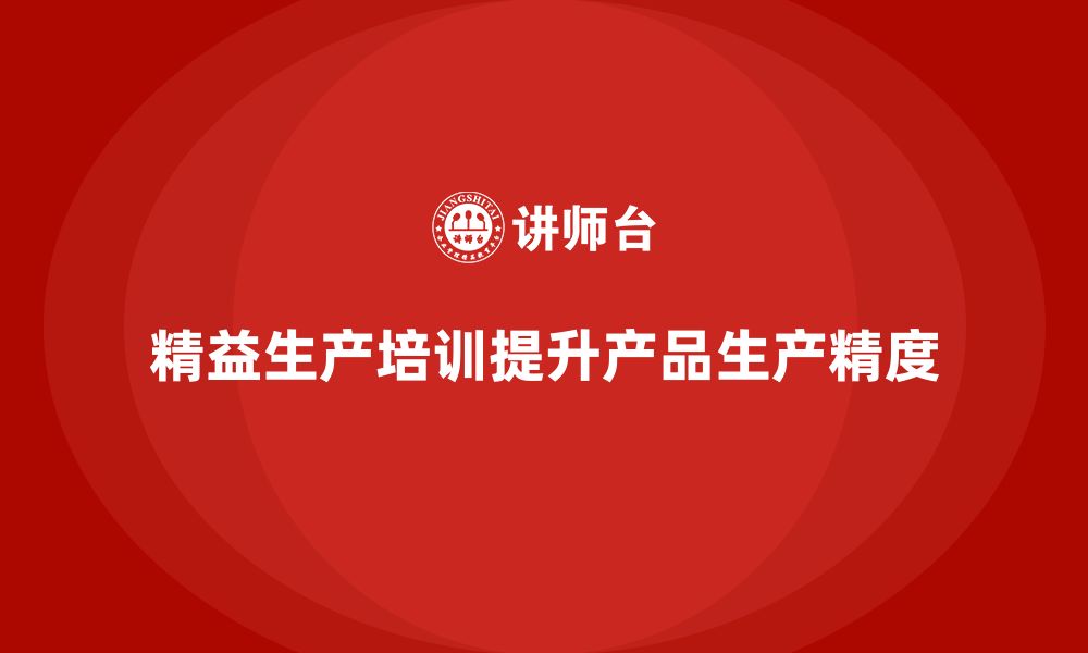 文章精益生产培训助力企业提升产品生产精度的缩略图